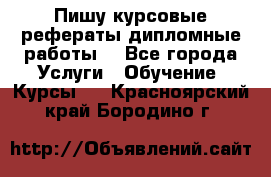 Пишу курсовые рефераты дипломные работы  - Все города Услуги » Обучение. Курсы   . Красноярский край,Бородино г.